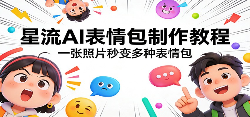 星流AI表情包制作教程：一张照片秒变多种表情包-云网创