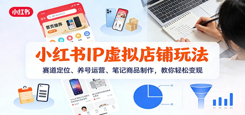 小红书IP虚拟店铺玩法，赛道定位、养号运营、笔记商品制作，教你轻松变现-云网创