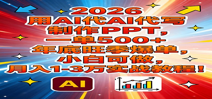 2026用AI代写制作PPT，一单500+，年底旺季爆单，小白可做，月入1-3万实战教程-云网创