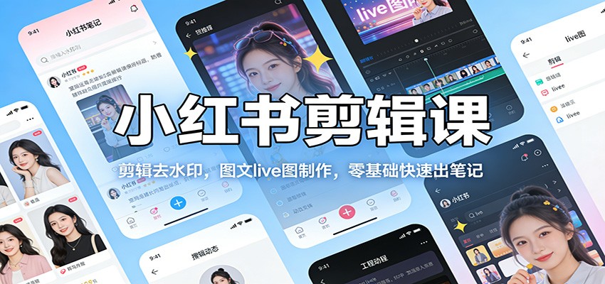 小红书剪辑课：剪辑去水印，图文live图制作，零基础快速出笔记-云网创