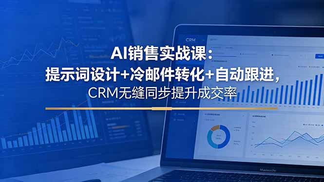 AI销售实战课:提示词设计+冷邮件转化+自动跟进,CRM无缝同步提升成交率-云网创