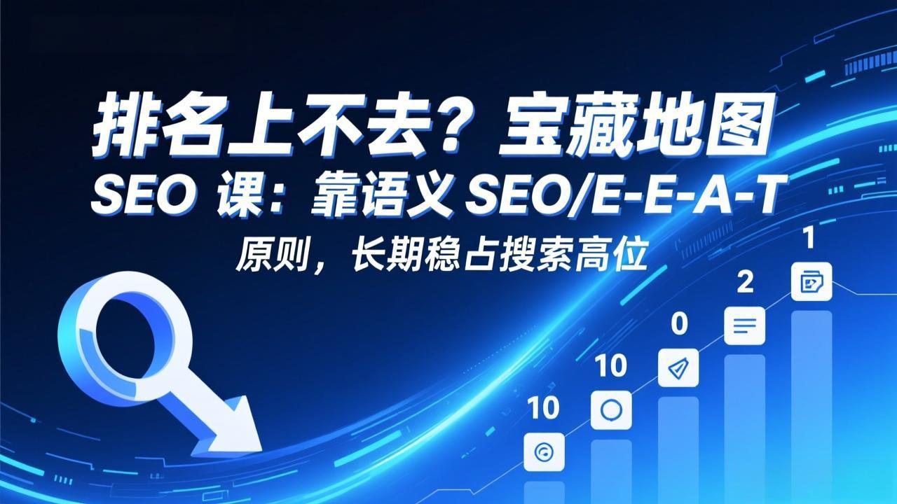 排名上不去?宝藏地图 SEO 课:靠语义 SEO+E-E-A-T 原则,长期稳占搜索高位-云网创