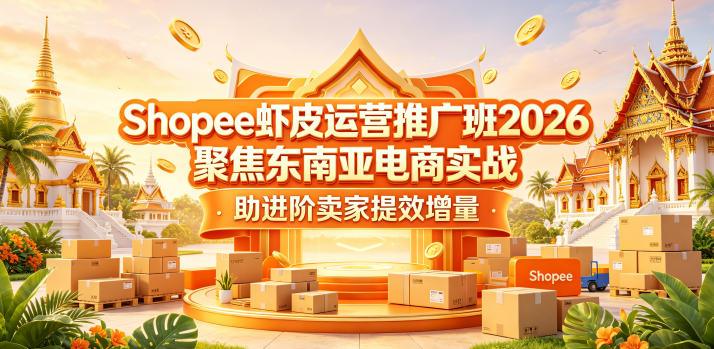 Shopee虾皮运营推广班2026，聚焦东南亚电商实战，助进阶卖家提效增量-云网创
