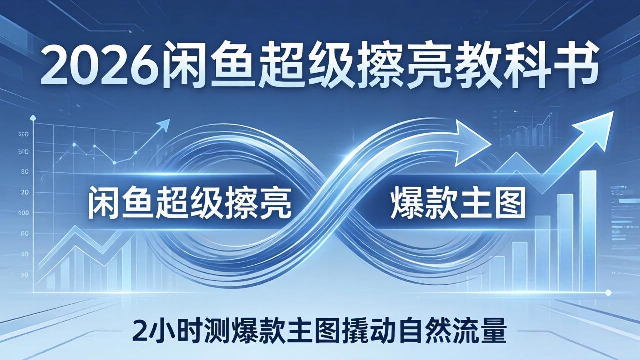 2026闲鱼超级擦亮教科书：底层逻辑出价×转化率，2小时测爆款主图撬动自然流量-云网创