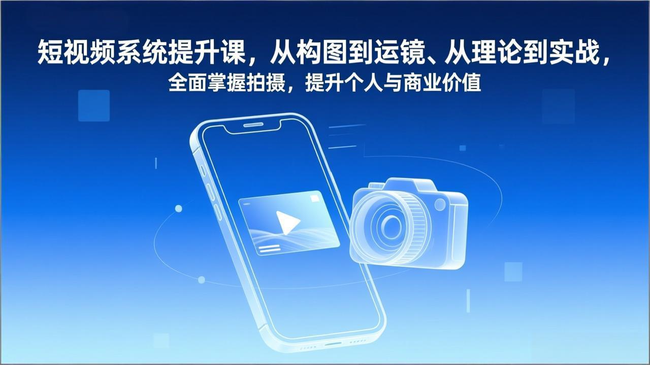 短视频系统提升课,从构图到运镜、从理论到实战,全面掌握拍摄,提升个人与商业价值-云网创