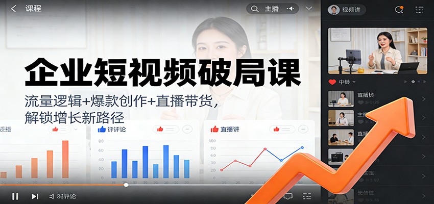 企业短视频破局课:流量逻辑+爆款创作+直播带货,解锁增长新路径-云网创