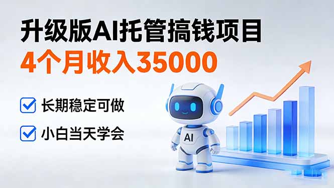 4个月收入35000＋，升级版Ai托管搞钱项目，长期稳定可做 小白当天学会-云网创