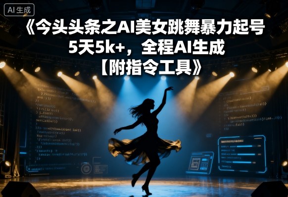今日头条之AI美女跳舞暴力起号，5天1k+，全程AI生成【附指令工具】-云网创