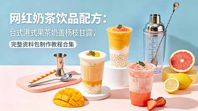 网红奶茶饮品配方:台式港式果茶奶盖杨枝甘露,完整资料包制作教程合集-云网创
