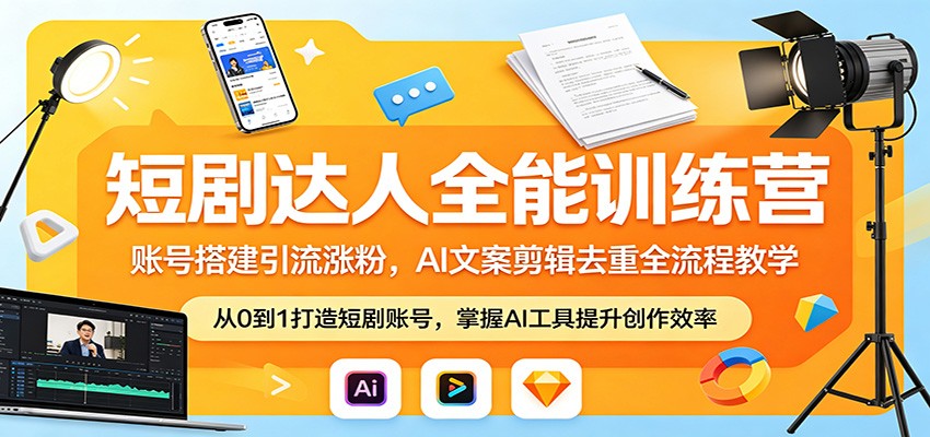 短剧达人全能训练营：账号搭建引流涨粉，AI 文案剪辑去重全流程教学-云网创