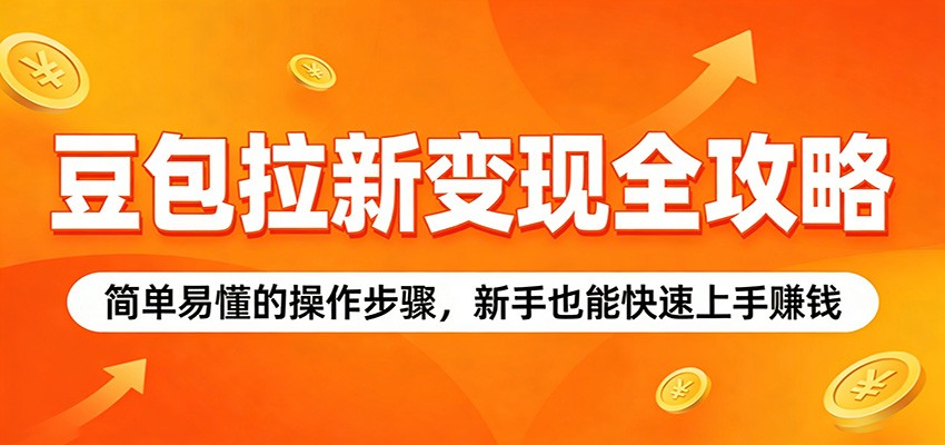 豆包拉新变现全攻略：简单易懂的操作步骤，新手也能快速上手赚钱-云网创