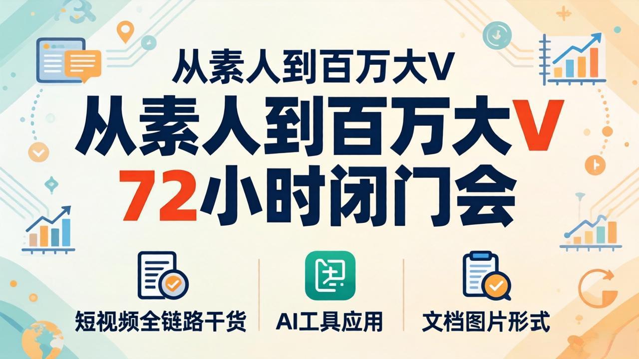从素人到百万大V 72小时闭门会:短视频全链路干货+AI工具应用,文档图片形式轻松学变现-云网创