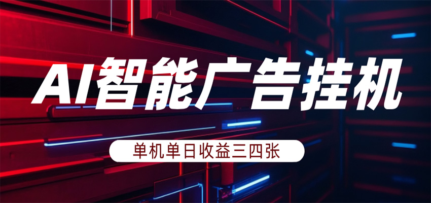 AI智能广告挂机,单机日入三四张,无需人工值守,可矩阵放大操作-云网创