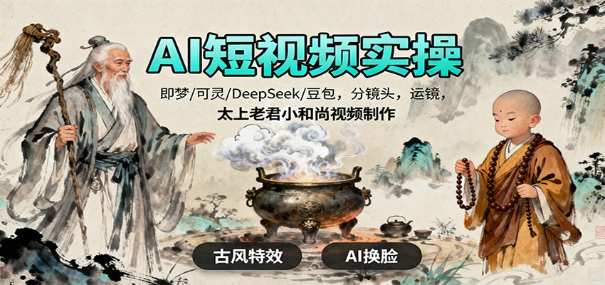 AI短视频实操，即梦/可灵/DeepSeek/豆包，分镜头，运镜，太上老君小和尚视频制作-云网创