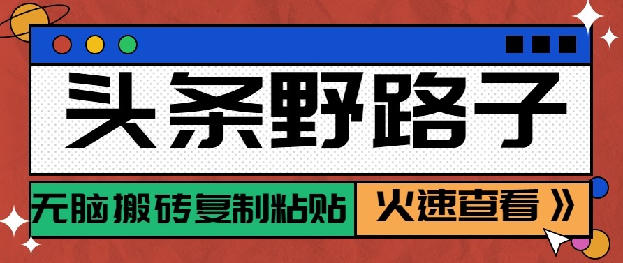 头条单账号日收益300+野路子玩法赛道，无脑搬砖复制粘贴，保姆级教程-云网创