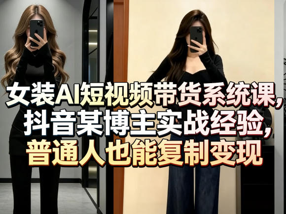 女装AI短视频带货系统课,抖音某博主实战经验,普通人也能复制变现