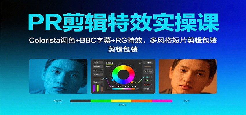 PR剪辑特效实操课：Colorista调色+BBC字幕+RG特效，多风格短片剪辑包装-云网创