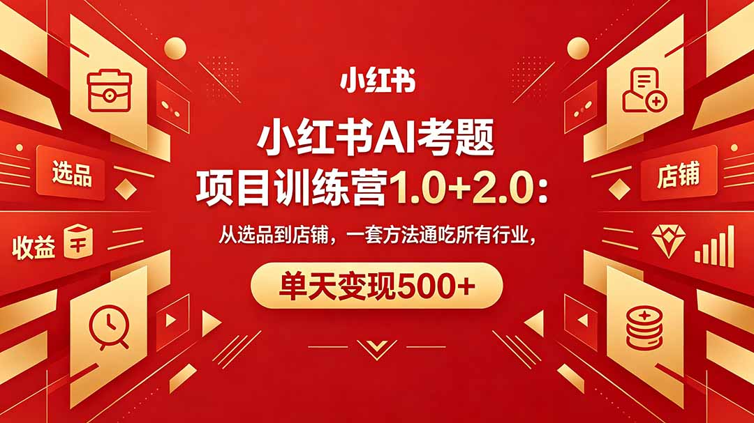 黄岛主小红书AI考题项目训练营1.0+2.0:从选品到店铺,一套方法通吃所有行业,单天变现500+-云网创