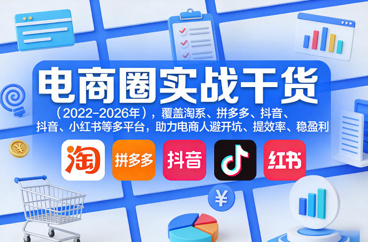 电商圈实战干货(2023-2026年),覆盖淘系、拼多多、抖音、小红书等多平台,助力电商人避开坑、提效率、稳盈利(更新4月27)