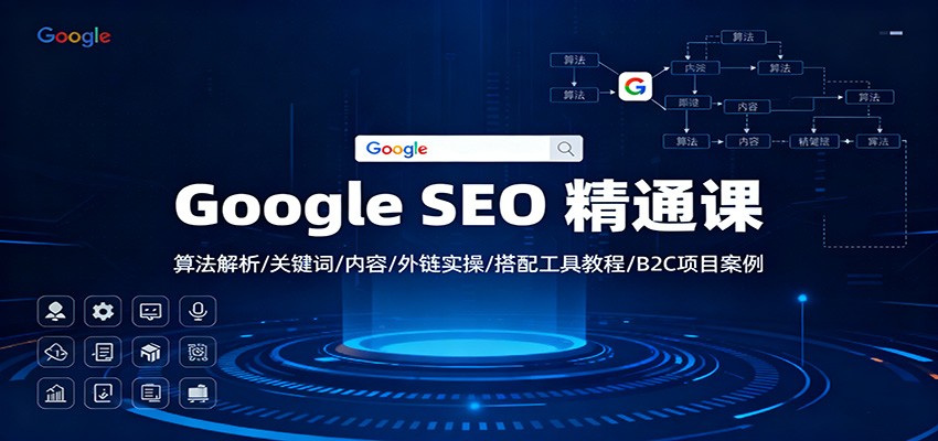Google SEO 精通课：算法解析/关键词/内容/外链实操/搭配工具教程/B2C项目案例-云网创