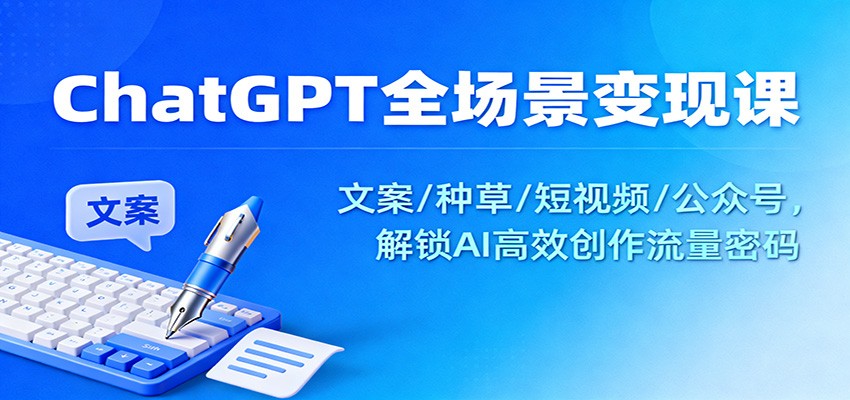 ChatGPT全场景变现课:文案/种草/短视频/公众号,解锁AI高效创作流量密码-云网创