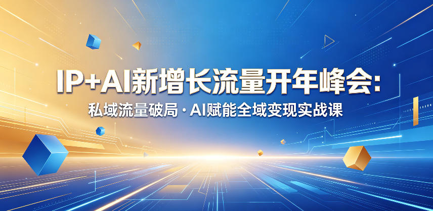 IP+AI新增长流量开年峰会：私域流量破局・AI赋能全域变现实战课-云网创