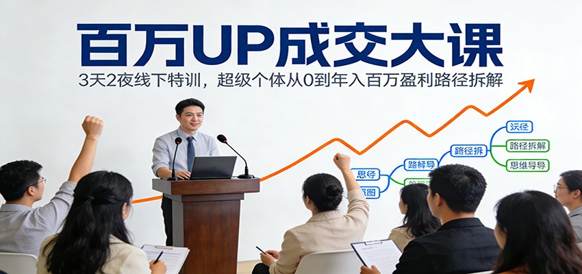 百万UP成交大课:3天2夜线下特训,超级个体从0到年入百万盈利路径拆解-云网创