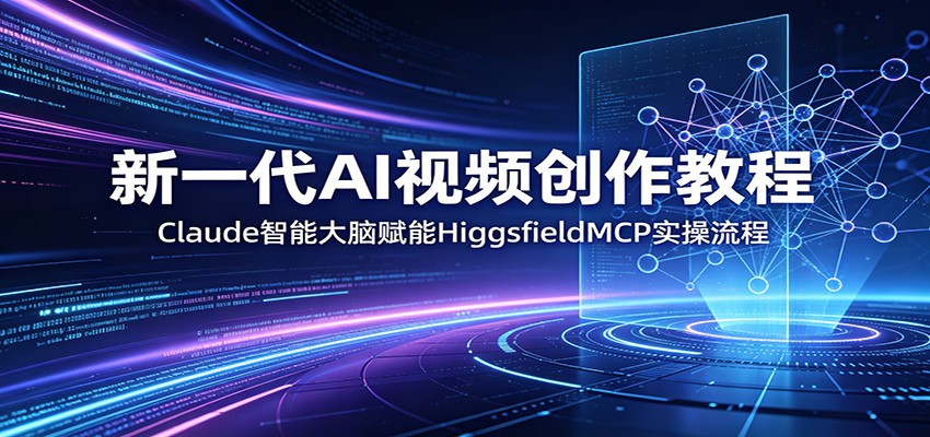 新一代AI视频创作教程:Claude智能大脑赋能,HiggsfieldMCP实操流程-云网创
