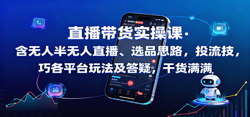 直播带货实操课：含无人半无人直播、选品思路，投流技巧，各平台玩法及答疑，干货满满-云网创