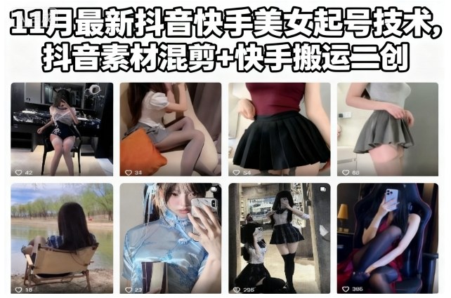 11月最新抖音快手美女起号技术，抖音素材混剪+快手搬运二创-云网创