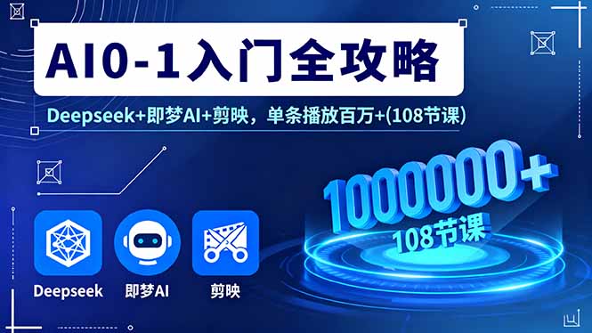 AI0-1入门全攻略,Deepseek+即梦AI+剪映,单条播放百万+(108节课-云网创