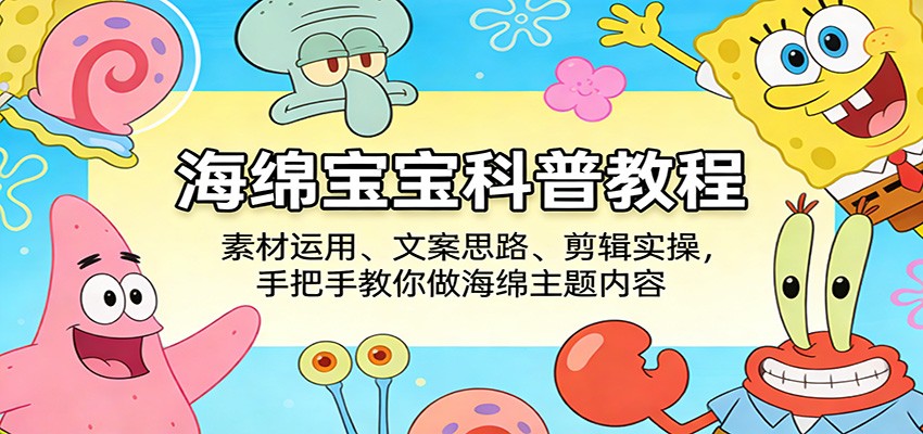 海绵宝宝科普教程：素材运用、文案思路、剪辑实操，手把手教你做海绵主题内容-云网创