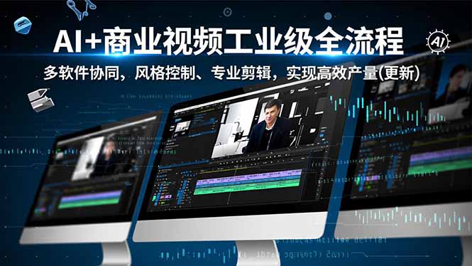 AI+商业视频工业级全流程-2期,多软件协同、风格控制、专业剪辑,实现高效量产(更新-云网创