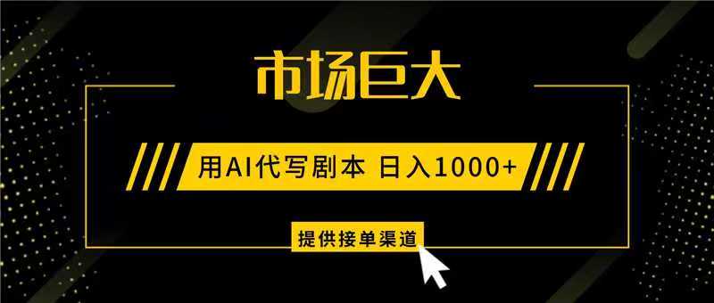 AI代写剧本，市场巨大，日入1000+ ，提供接单渠道，永不换项目-云网创