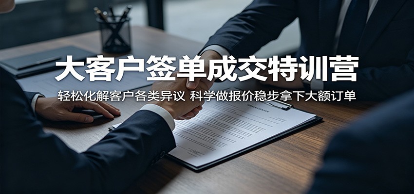 大客户签单成交特训营:轻松化解客户各类异议,科学做报价稳步拿下大额订单-云网创