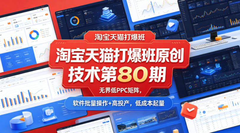 淘宝天猫打爆班原创技术第80期，无界低PPC矩阵，软件批量操作+高投产，低成本起量-云网创
