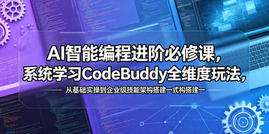 AI智能编程进阶必修课，系统学习CodeBuddy全维度玩法，从基础实操到企业级技能架构搭建一站式精通-云网创