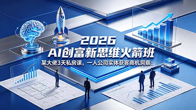 2026 AI 创富新思维火箭班:某大佬3天私房课,一人公司实体获客商机洞察-云网创
