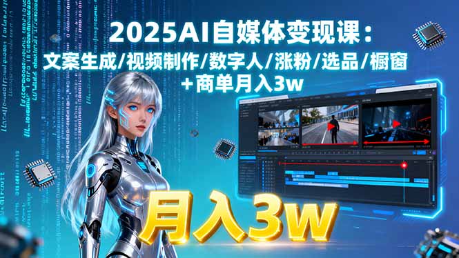 2025AI自媒体变现课:文案生成/视频制作/数字人/涨粉/选品/橱窗+商单月入3w-云网创