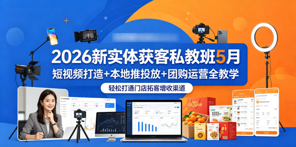 2026新实体获客私教班5月，短视频打造+本地推投放+团购运营全教学，轻松打通门店拓客增收渠道-云网创