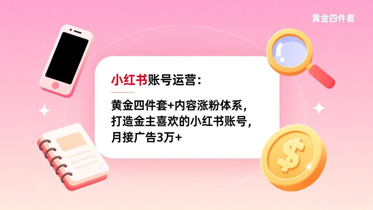小红书账号运营：黄金四件套+内容涨粉体系，打造金主喜欢的小红书账号，月接广告3万+-云网创