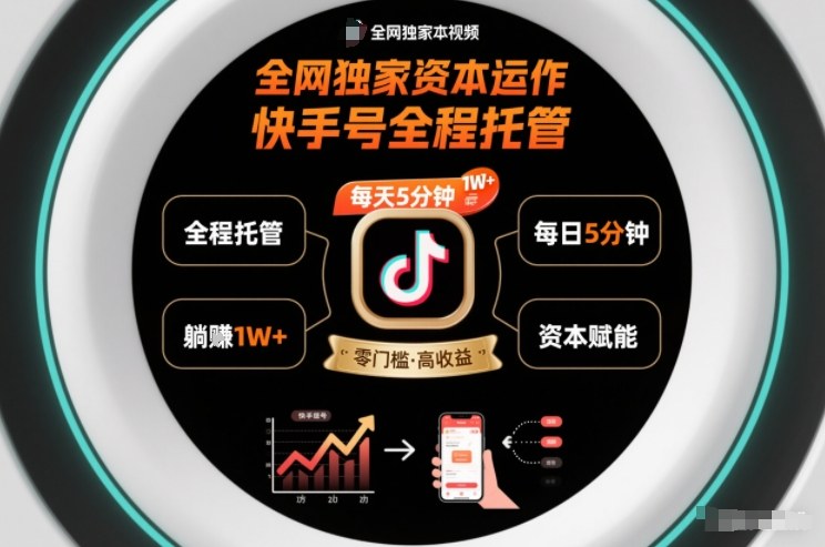 全网独家资本运作,全程托管快手号,每天5分钟最高躺賺1W+【揭秘】