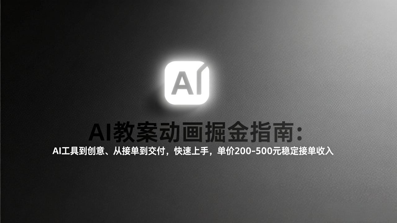 AI教案动画掘金指南：从工具到创意、从接单到交付，快速上手，单价200-500元稳定接单收入-云网创