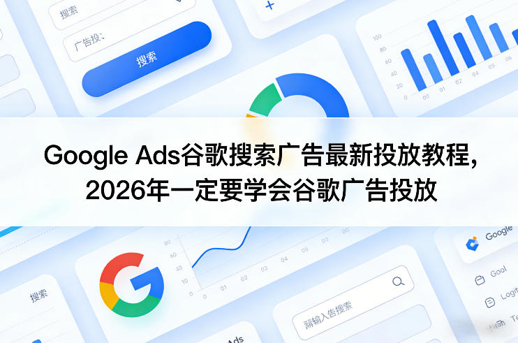 Google Ads谷歌搜索广告最新投放教程，2026年一定要学会谷歌广告投放-云网创