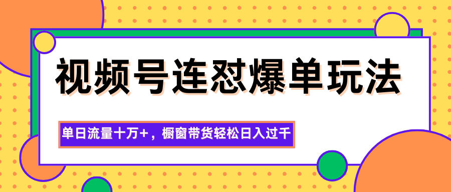 视频号连怼爆单玩法，单日流量十万+，橱窗带货轻松日入过千-云网创