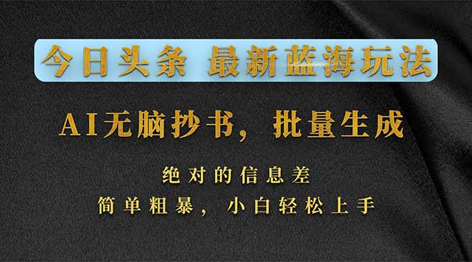 今日头条2026最新蓝海玩法,AI无脑抄书,批量生成,绝对的信息差,简单粗暴,小白轻松上手-云网创