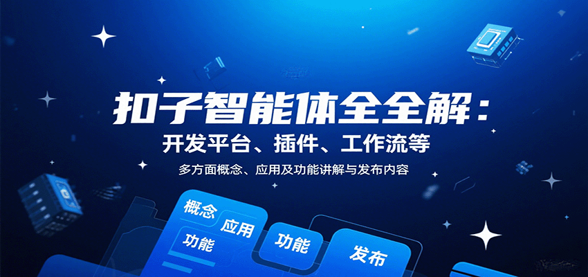 扣子智能体全解：开发平台、插件、工作流等多方面概念、应用及功能讲解与发布内容-云网创