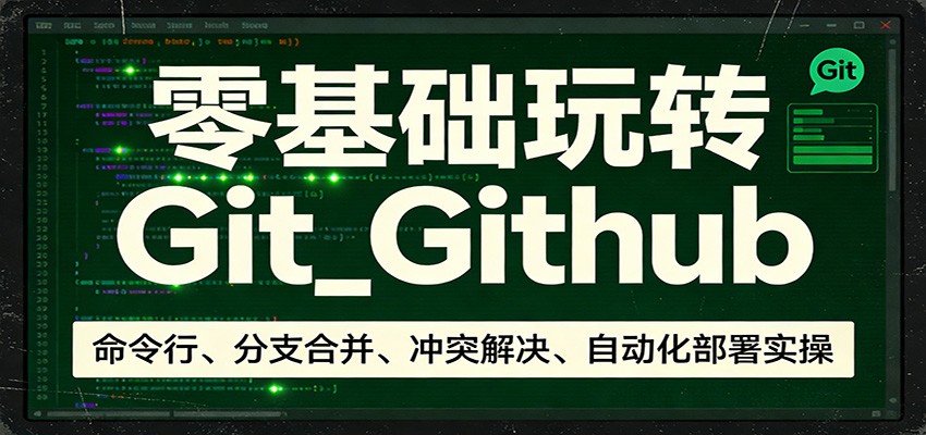 零基础玩转Git_Github：命令行、分支合并、冲突解决、自动化部署实操-云网创