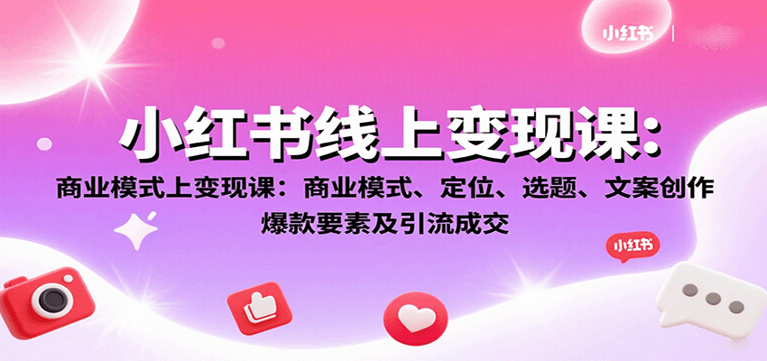 小红书线上变现课：商业模式、定位、选题、文案创作、爆款要素及引流成交-云网创
