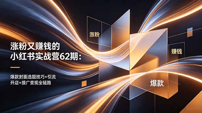 涨粉又赚钱的小红书实战营62期:爆款封面选题技巧+引流开店+接广变现全链路-云网创